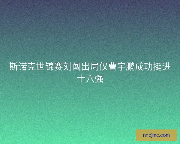 斯诺克世锦赛刘闯出局仅曹宇鹏成功挺进十六强