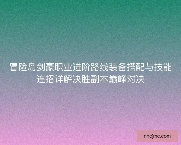 冒险岛剑豪职业进阶路线装备搭配与技能连招详解决胜副本巅峰对决